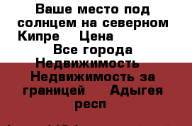 Ваше место под солнцем на северном Кипре. › Цена ­ 58 000 - Все города Недвижимость » Недвижимость за границей   . Адыгея респ.